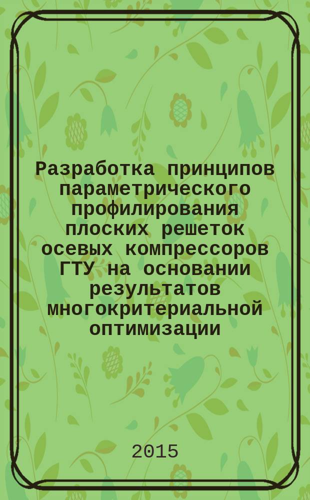 Разработка принципов параметрического профилирования плоских решеток осевых компрессоров ГТУ на основании результатов многокритериальной оптимизации : автореферат диссертации на соискание ученой степени кандидата технических наук : специальность 05.04.12 <Турбомашины и комбинированные турбоустановки>