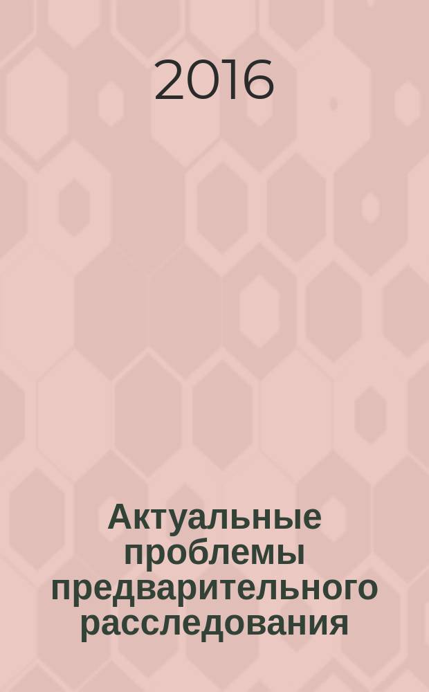 Актуальные проблемы предварительного расследования : сборник научных трудов Международной научно-практической конференции, Волгоград, 28-29 октября 2015 г
