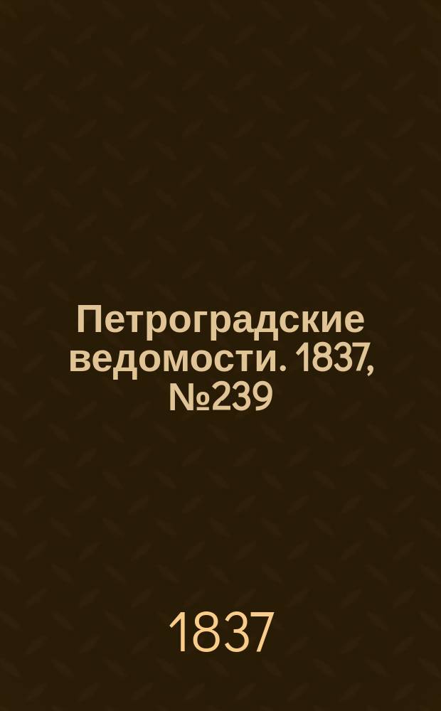Петроградские ведомости. 1837, № 239 (22 окт.)