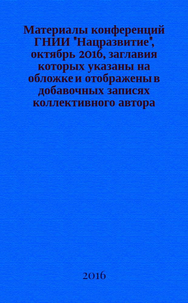 Материалы конференций ГНИИ "Нацразвитие", октябрь 2016, [заглавия которых указаны на обложке и отображены в добавочных записях коллективного автора] : сборник избранных статей