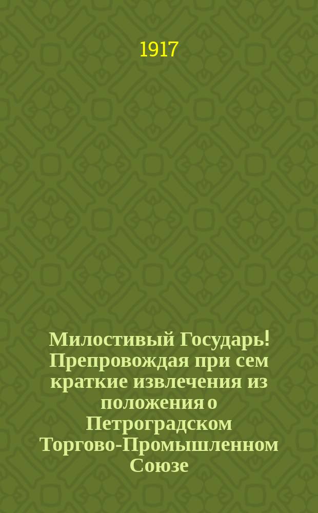 Милостивый Государь! Препровождая при сем краткие извлечения из положения о Петроградском Торгово-Промышленном Союзе... : листовка