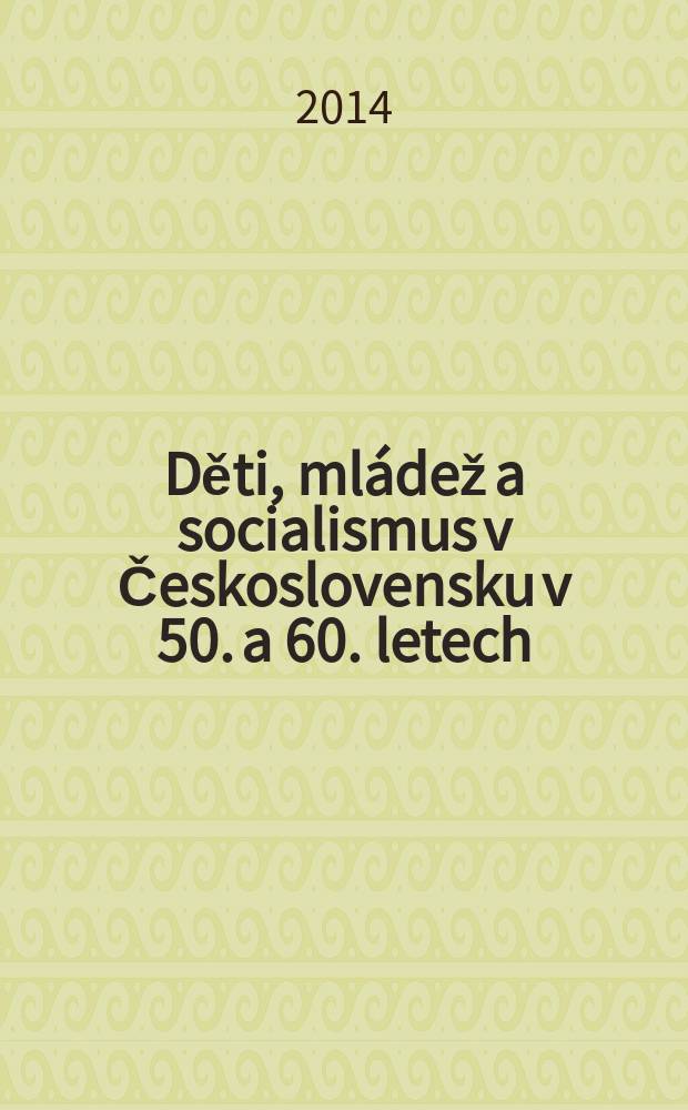 Děti, ml&aacute;dež a socialismus v Československu v 50. a 60. letech = Дети, молодежь и социализм в Чехословакии в 1950-1960-ых гг.