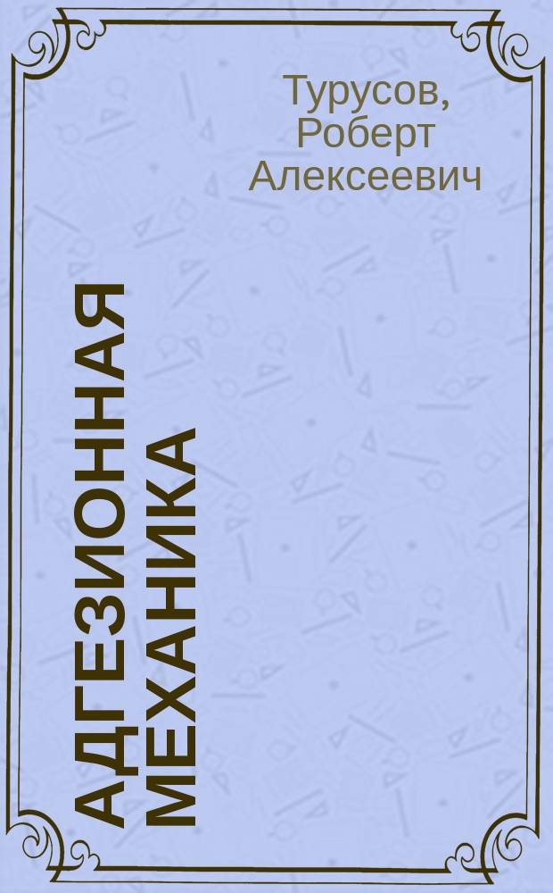 Адгезионная механика : монография : для научных работников, инженеров, аспирантов и студентов технических вузов : научное электронное издание