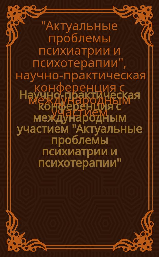 Научно-практическая конференция с международным участием "Актуальные проблемы психиатрии и психотерапии", 13-15 октября 2016 г. : материалы конференции