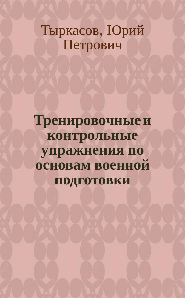Тренировочные и контрольные упражнения по основам военной подготовки : практическое пособие для преподавателей-организаторов ОБЖ, педагогов военно-патриотических объединений и дополнительного образования