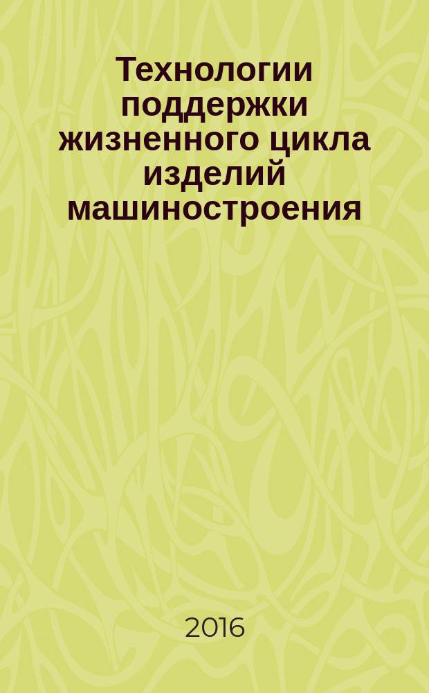 Технологии поддержки жизненного цикла изделий машиностроения : учебное пособие : для студентов высших учебных заведений, обучающихся по направлениям 15.03.04 "Автоматизация технологических процессов и производств", 15.03.05 "Конструкторско-технологическое обеспечение машиностроительных производств" и 27.03.02 "Управление качеством"