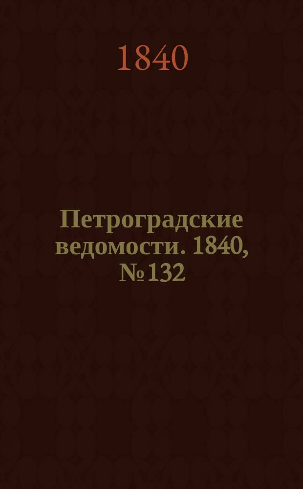 Петроградские ведомости. 1840, № 132 (15 июня)