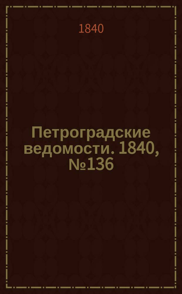 Петроградские ведомости. 1840, № 136 (20 июня)