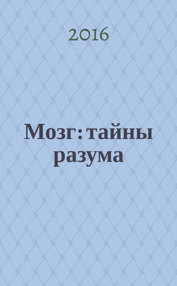 Мозг : тайны разума : критическое исследование феномена разума и человеческого мозга