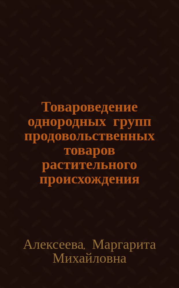 Товароведение однородных групп продовольственных товаров растительного происхождения : практикум