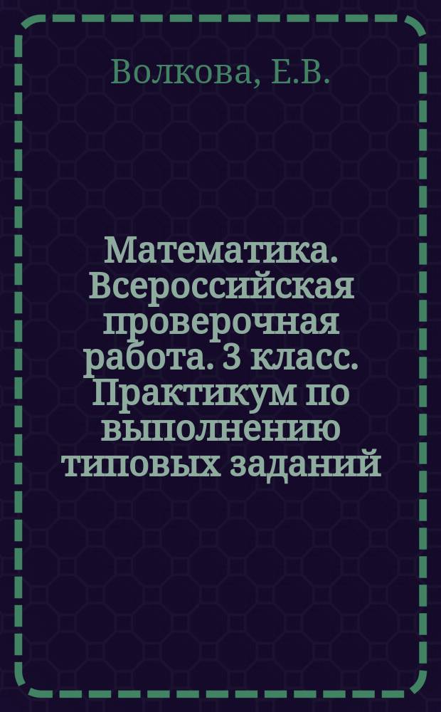 Математика. Всероссийская проверочная работа. 3 класс. Практикум по выполнению типовых заданий. 10 вариантов заданий. Контр. ответы