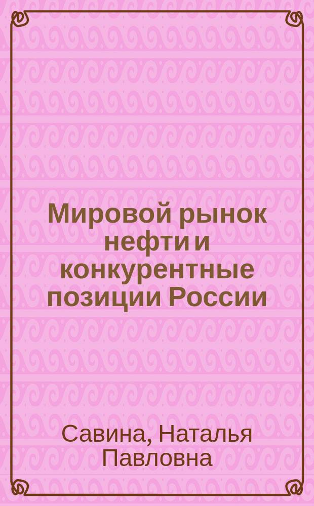 Мировой рынок нефти и конкурентные позиции России : монография