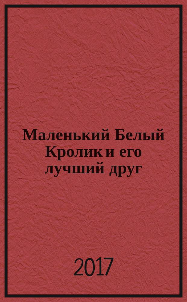 Маленький Белый Кролик и его лучший друг : занимательные истории : для дошкольного возраста