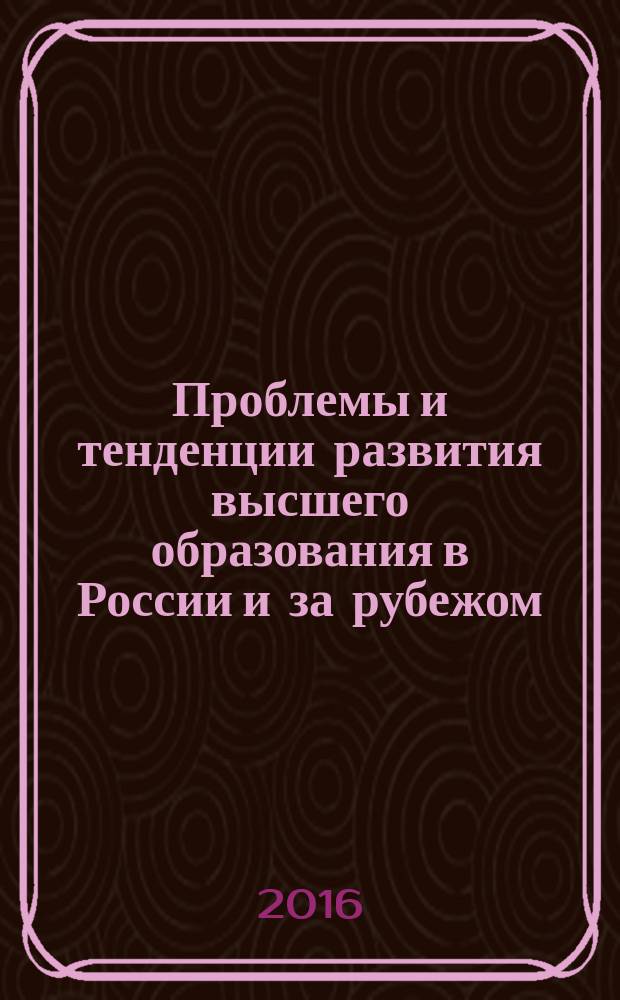 Проблемы и тенденции развития высшего образования в России и за рубежом : коллективная монография