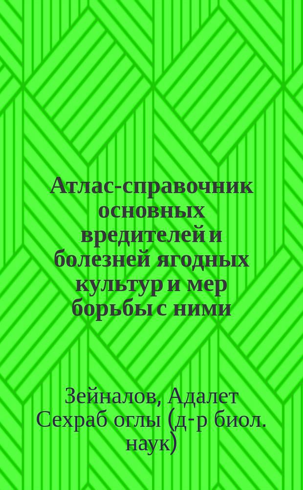 Атлас-справочник основных вредителей и болезней ягодных культур и мер борьбы с ними : монография