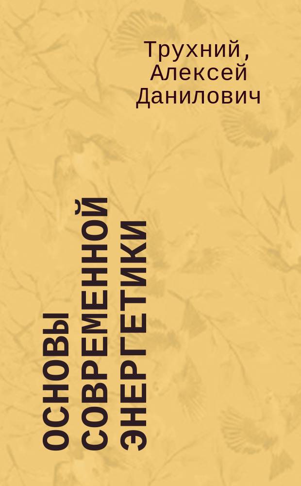 Основы современной энергетики : учебник для студентов высших учебных заведений, обучающихся по направлениям подготовки "Теплоэнергетика", "Электроэнергетика", "Энергомашиностроение" [в 2 т.]. Т. 1 : Современная теплоэнергетика