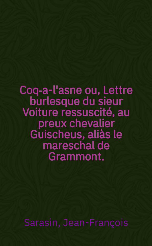 Coq-a-l'asne ou, Lettre burlesque du sieur Voiture ressuscit&eacute;, au preux chevalier Guischeus, ali&agrave;s le mareschal de Grammont. : Sur les affaires et nouuelles du temps