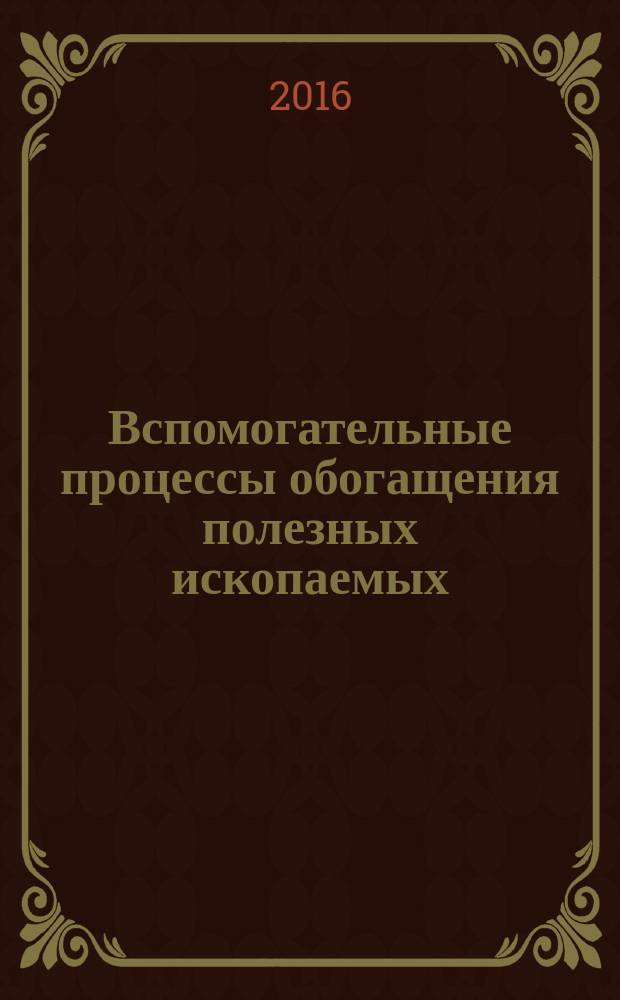 Вспомогательные процессы обогащения полезных ископаемых : учебное пособие : для студентов, обучающихся по специальности 21.05.04 "Горное дело", специализация "Обогащение полезных ископаемых"