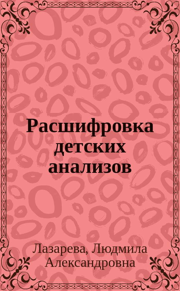 Расшифровка детских анализов : полный перечень медицинских анализов. Подготовка к проведению и сдаче анализов. Правила забора анализов. Показатели нормы / возможные причины отклонения : точное соответствие стандарту РФ : удобная структура и понятное изложение