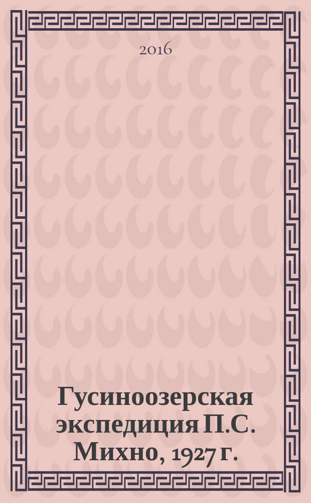 Гусиноозерская экспедиция П.С. Михно, 1927 г. : динамика природных комплексов Гусиноозерской котловины и аспекты культурного наследия Селенгинского среднегорья