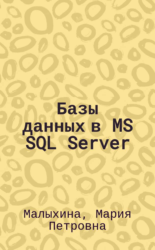 Базы данных в MS SQL Server : учебно-методическое пособие : для студентов, обучающихся по направлениям 09.03.04 Программная инженерия (дисциплина "Базы данных"), 10.03.01 Информационная безопасность и 10.05.03 Информационная безопасность автоматизированных систем (дисциплина "Безопасность систем баз данных")
