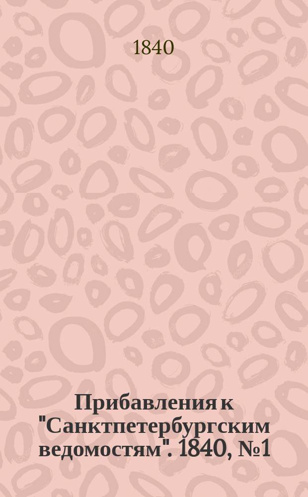[Прибавления к "Санктпетербургским ведомостям"]. 1840, № 1 (3 янв.)