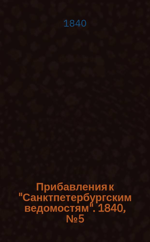 [Прибавления к "Санктпетербургским ведомостям"]. 1840, № 5 (9 янв.)