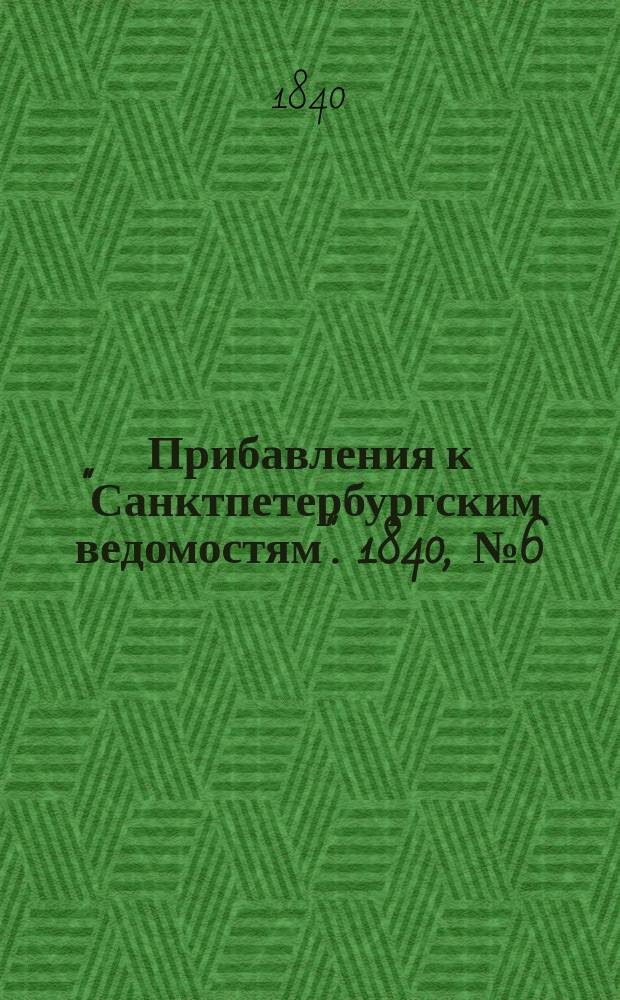 [Прибавления к "Санктпетербургским ведомостям"]. 1840, № 6 (10 янв.)