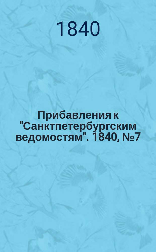 [Прибавления к "Санктпетербургским ведомостям"]. 1840, № 7 (11 янв.)