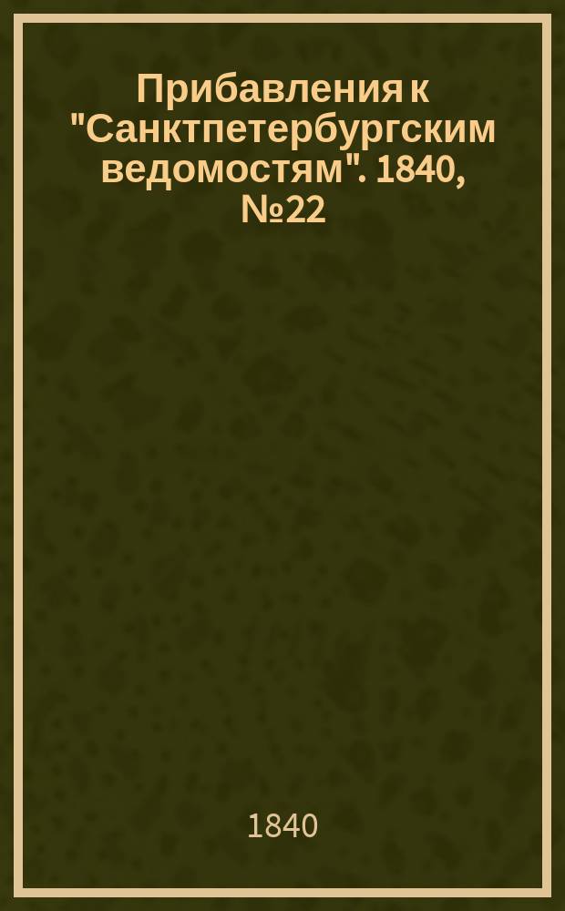 [Прибавления к "Санктпетербургским ведомостям"]. 1840, № 22 (28 янв.)