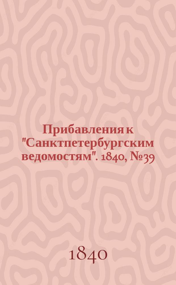 [Прибавления к "Санктпетербургским ведомостям"]. 1840, № 39 (17 февр.)