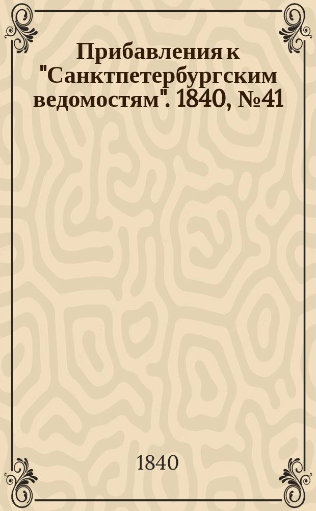 [Прибавления к "Санктпетербургским ведомостям"]. 1840, № 41 (20 февр.)