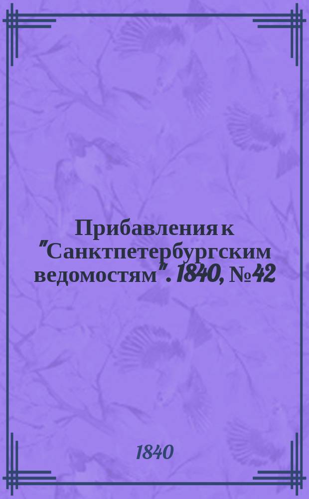 [Прибавления к "Санктпетербургским ведомостям"]. 1840, № 42 (21 февр.)