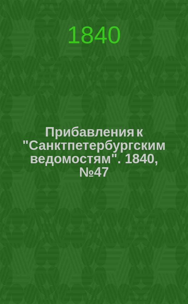 [Прибавления к "Санктпетербургским ведомостям"]. 1840, № 47 (29 февр.)