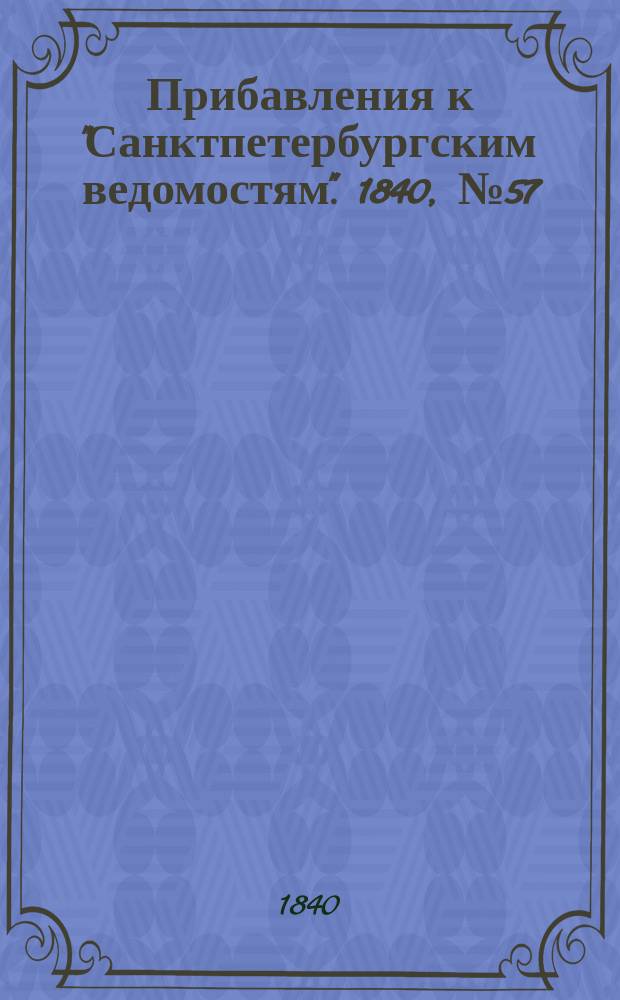 [Прибавления к "Санктпетербургским ведомостям"]. 1840, № 57 (12 марта)