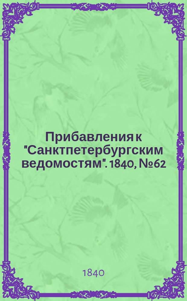 [Прибавления к "Санктпетербургским ведомостям"]. 1840, № 62 (17 марта)