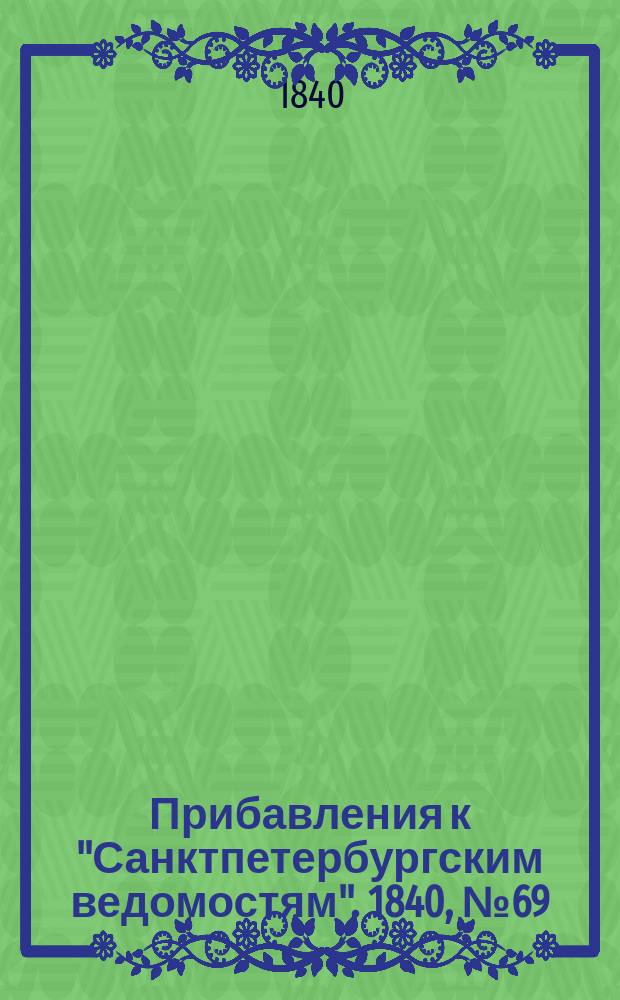 [Прибавления к "Санктпетербургским ведомостям"]. 1840, № 69 (27 марта)