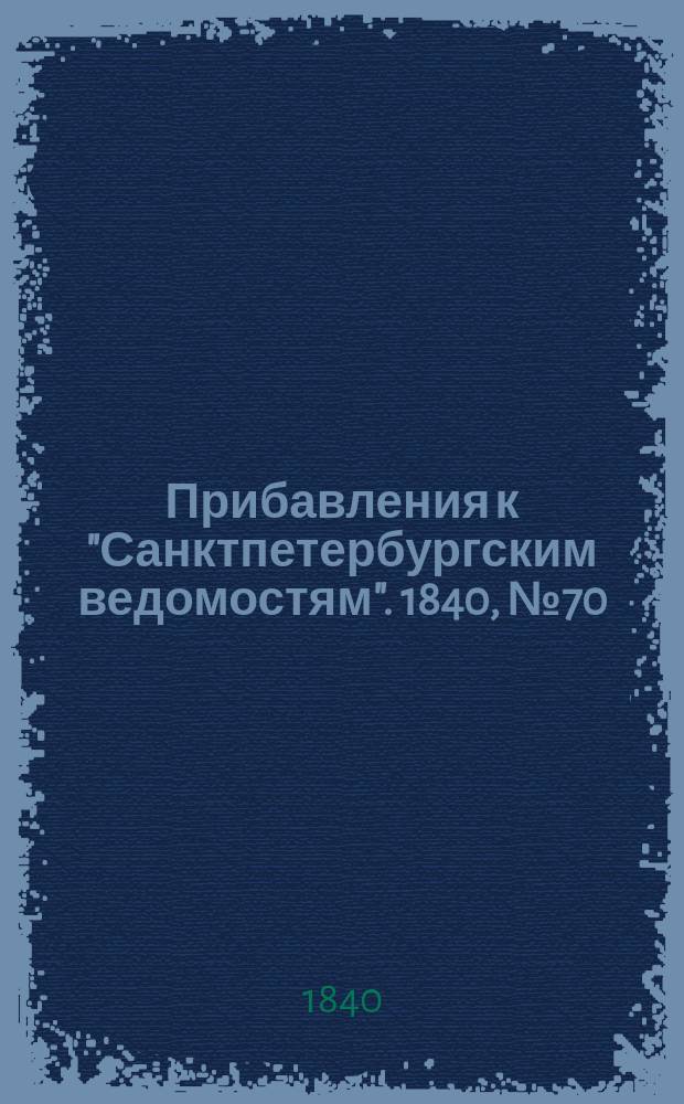 [Прибавления к "Санктпетербургским ведомостям"]. 1840, № 70 (28 марта)