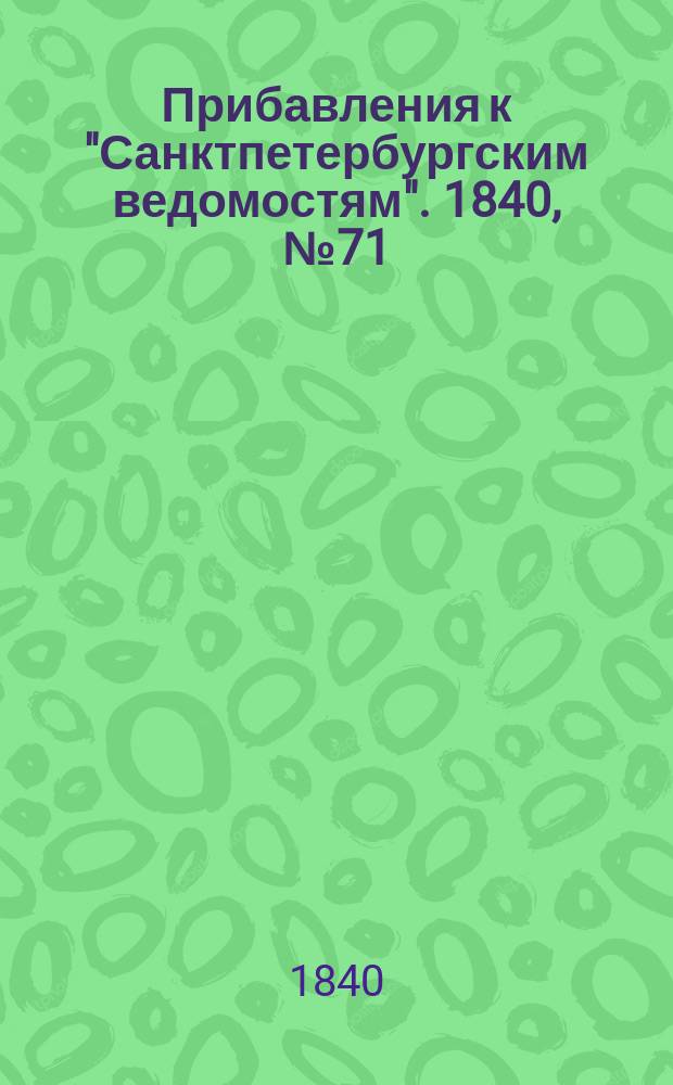 [Прибавления к "Санктпетербургским ведомостям"]. 1840, № 71 (29 марта)