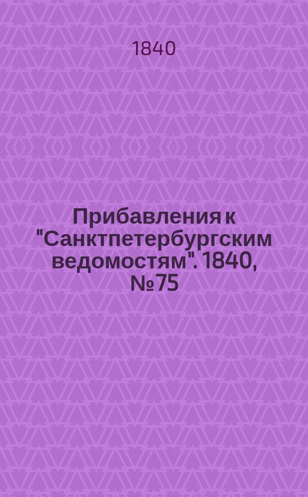 [Прибавления к "Санктпетербургским ведомостям"]. 1840, № 75 (3 апр.)
