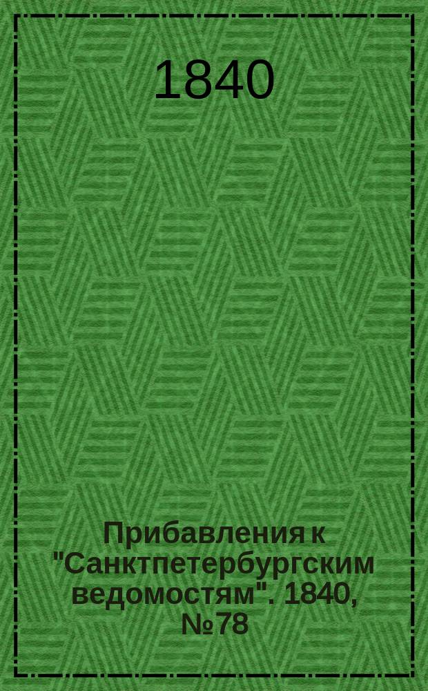 [Прибавления к "Санктпетербургским ведомостям"]. 1840, № 78 (6 апр.)