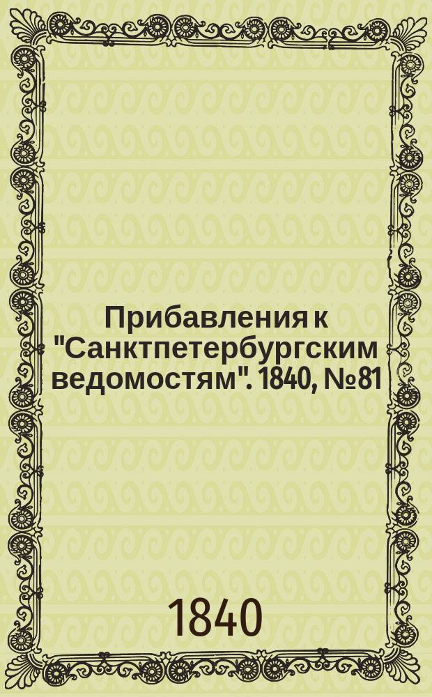[Прибавления к "Санктпетербургским ведомостям"]. 1840, № 81 (10 апр.)