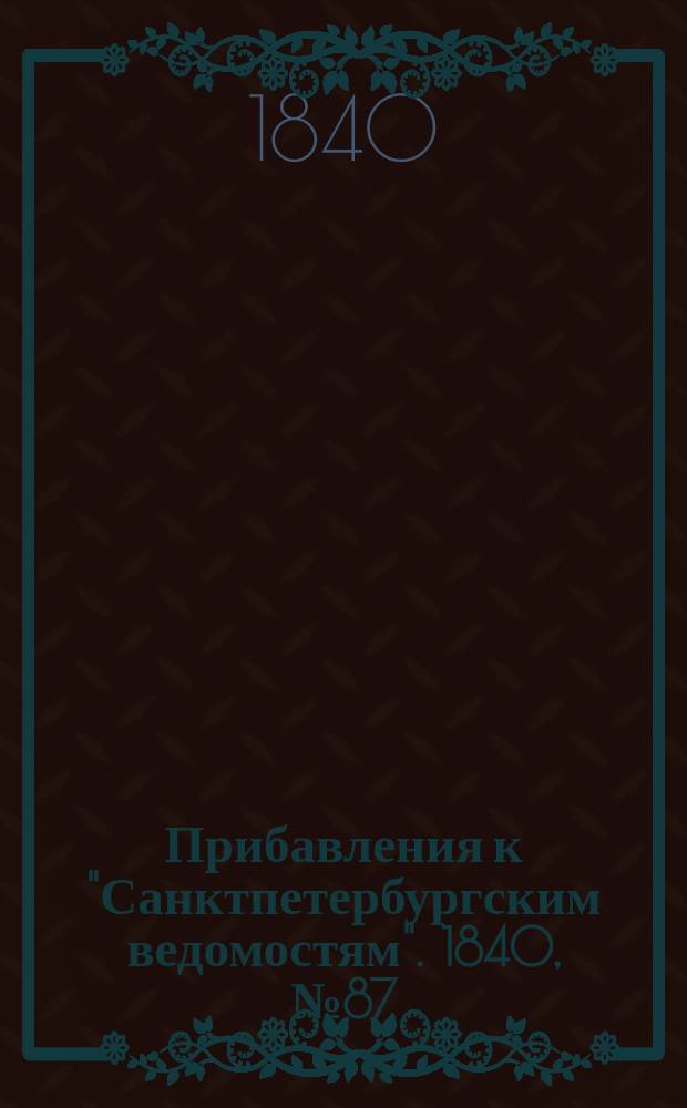 [Прибавления к "Санктпетербургским ведомостям"]. 1840, № 87 (21 апр.)
