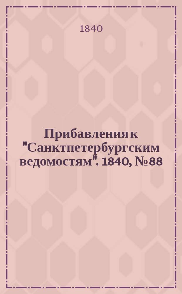 [Прибавления к "Санктпетербургским ведомостям"]. 1840, № 88 (23 апр.)