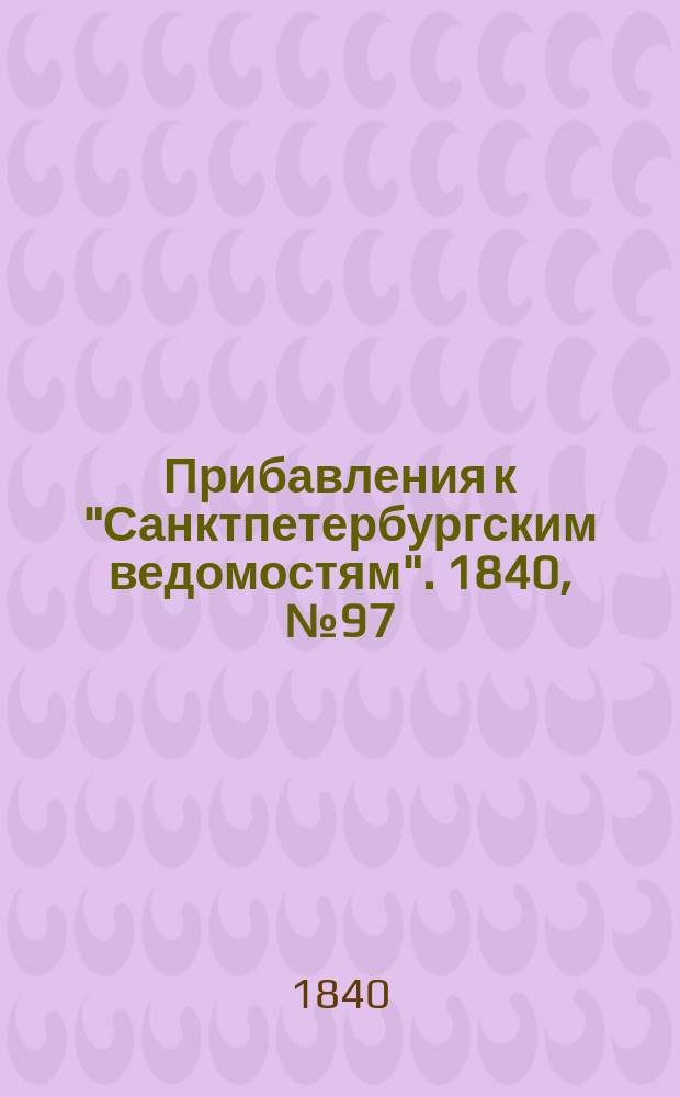 [Прибавления к "Санктпетербургским ведомостям"]. 1840, № 97 (3 мая)