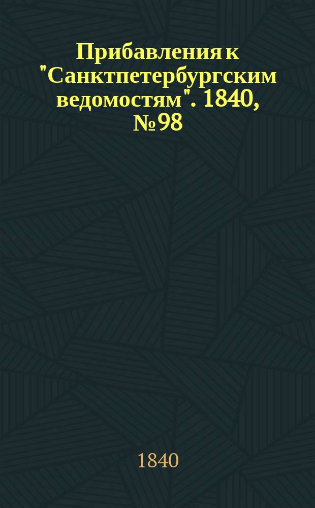 [Прибавления к "Санктпетербургским ведомостям"]. 1840, № 98 (4 мая)