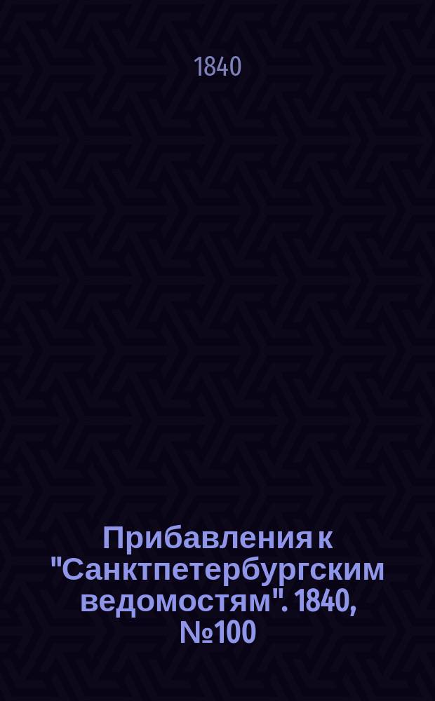 [Прибавления к "Санктпетербургским ведомостям"]. 1840, № 100 (7 мая)
