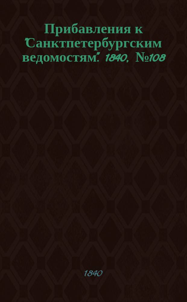 [Прибавления к "Санктпетербургским ведомостям"]. 1840, № 108 (16 мая)