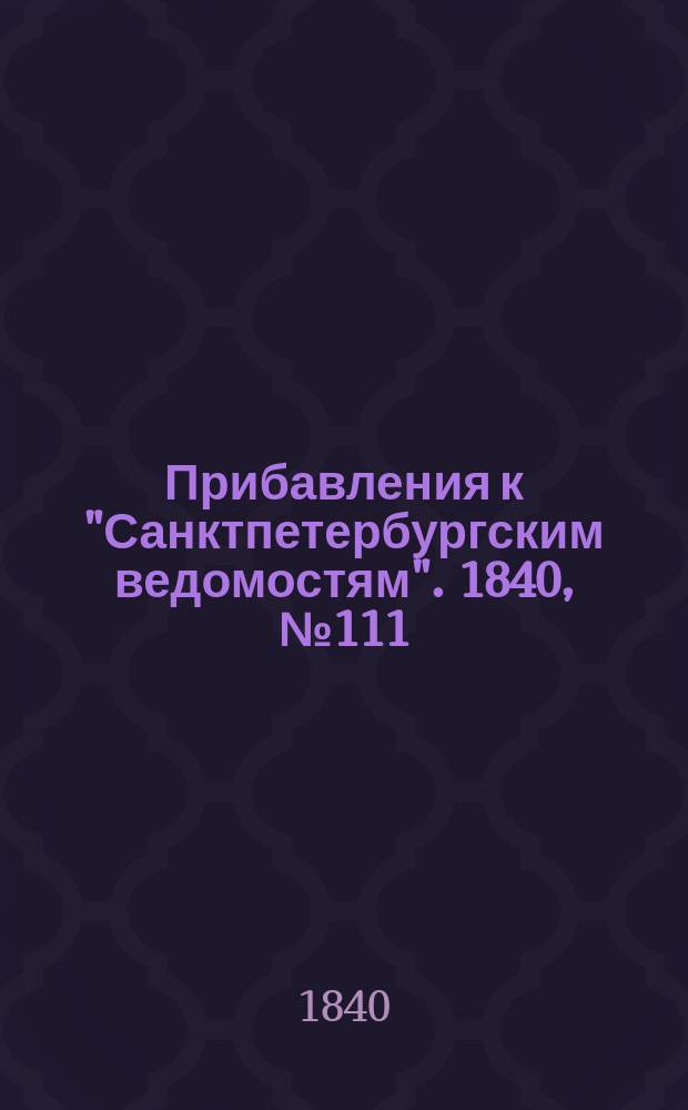 [Прибавления к "Санктпетербургским ведомостям"]. 1840, № 111 (19 мая)