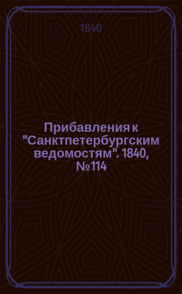 [Прибавления к "Санктпетербургским ведомостям"]. 1840, № 114 (23 мая)